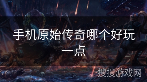 手机原始传奇哪个好玩一点