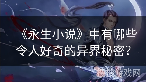 《永生小说》中有哪些令人好奇的异界秘密？