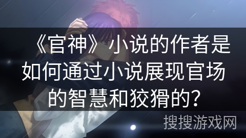 《官神》小说的作者是如何通过小说展现官场的智慧和狡猾的？