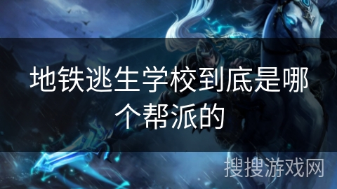 地铁逃生学校到底是哪个帮派的