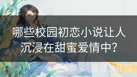 哪些校园初恋小说让人沉浸在甜蜜爱情中？