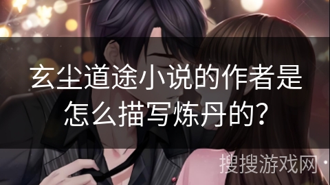 玄尘道途小说的作者是怎么描写炼丹的？