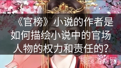 《官榜》小说的作者是如何描绘小说中的官场人物的权力和责任的？