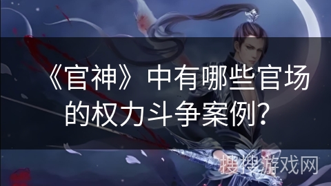 《官神》中有哪些官场的权力斗争案例？