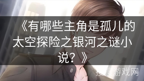 《有哪些主角是孤儿的太空探险之银河之谜小说？》