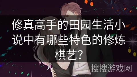 修真高手的田园生活小说中有哪些特色的修炼棋艺？