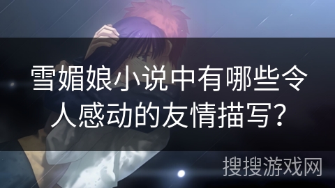 雪媚娘小说中有哪些令人感动的友情描写？