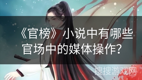 《官榜》小说中有哪些官场中的媒体操作？