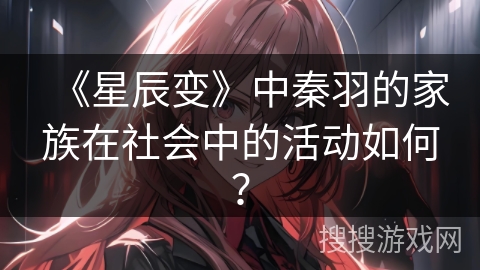 《星辰变》中秦羽的家族在社会中的活动如何？