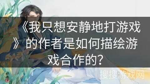 《我只想安静地打游戏》的作者是如何描绘游戏合作的？