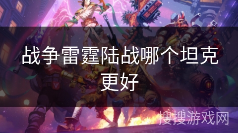 战争雷霆陆战哪个坦克更好