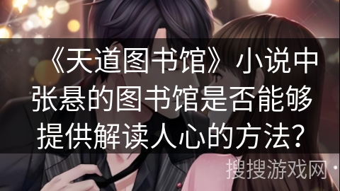《天道图书馆》小说中张悬的图书馆是否能够提供解读人心的方法？