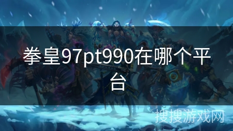 拳皇97pt990在哪个平台