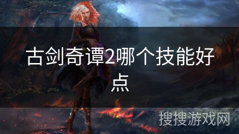 古剑奇谭2哪个技能好点