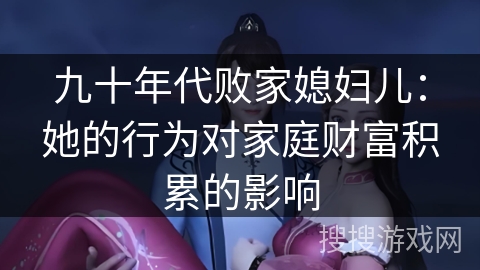 九十年代败家媳妇儿：她的行为对家庭财富积累的影响