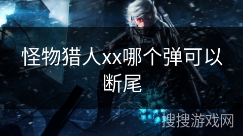 怪物猎人xx哪个弹可以断尾