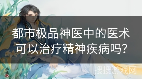 都市极品神医中的医术可以治疗精神疾病吗？