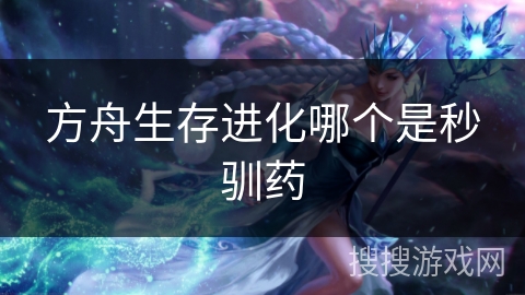 方舟生存进化哪个是秒驯药