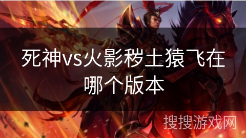 死神vs火影秽土猿飞在哪个版本