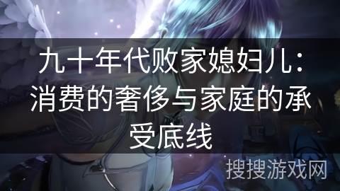 九十年代败家媳妇儿：消费的奢侈与家庭的承受底线