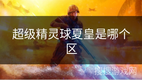 超级精灵球夏皇是哪个区