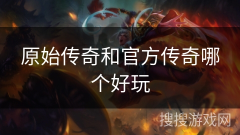 原始传奇和官方传奇哪个好玩