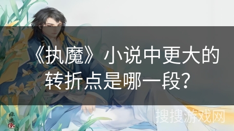 《执魔》小说中更大的转折点是哪一段？