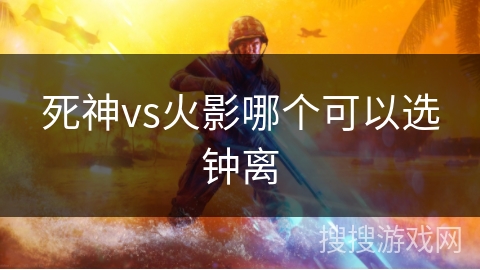 死神vs火影哪个可以选钟离