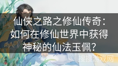 仙侠之路之修仙传奇：如何在修仙世界中获得神秘的仙法玉佩？