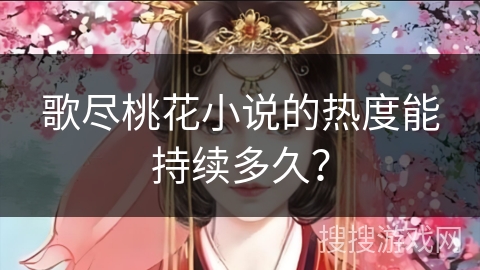 歌尽桃花小说的热度能持续多久？