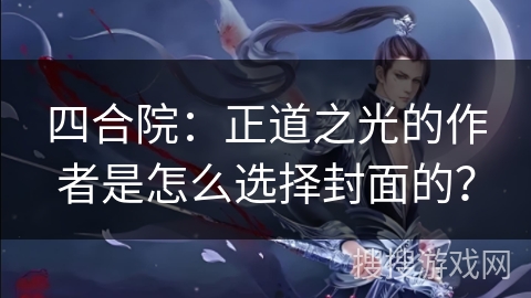 四合院：正道之光的作者是怎么选择封面的？