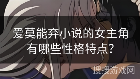 爱莫能弃小说的女主角有哪些性格特点？