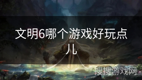 文明6哪个游戏好玩点儿