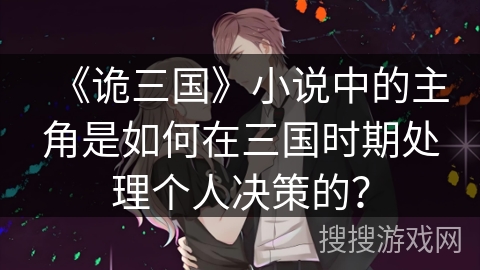 《诡三国》小说中的主角是如何在三国时期处理个人决策的？