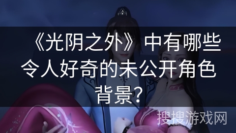 《光阴之外》中有哪些令人好奇的未公开角色背景？
