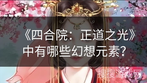 《四合院：正道之光》中有哪些幻想元素？