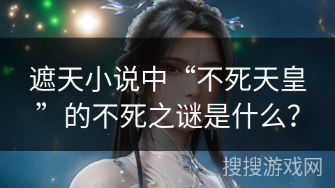 遮天小说中“不死天皇”的不死之谜是什么？