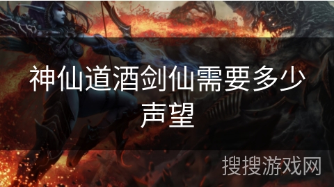 神仙道酒剑仙需要多少声望