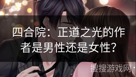 四合院:正道之光的作者是男性还是女性? 四合院:正道之光的作者是男性还是女性?