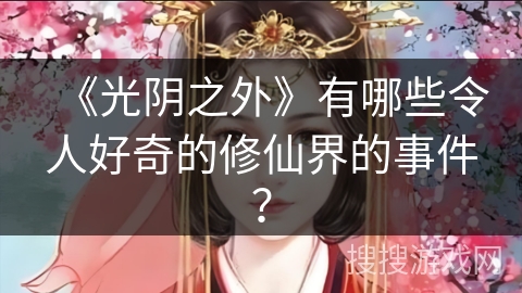 《光阴之外》有哪些令人好奇的修仙界的事件？