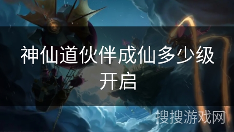 神仙道伙伴成仙多少级开启