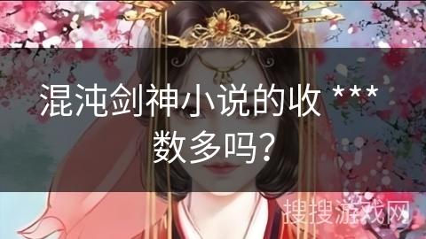 混沌剑神小说的收 *** 数多吗？