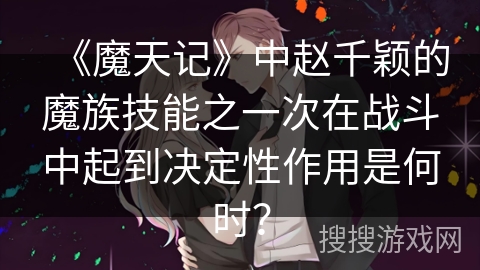 《魔天记》中赵千颖的魔族技能之一次在战斗中起到决定性作用是何时？