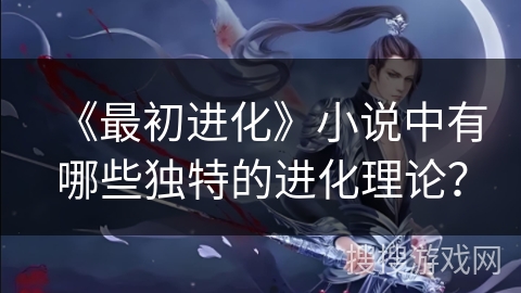 《最初进化》小说中有哪些独特的进化理论？
