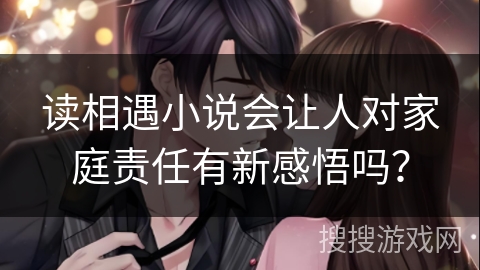 读相遇小说会让人对家庭责任有新感悟吗？