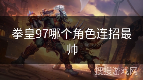 拳皇97哪个角色连招最帅 拳皇97哪个角色连招最帅