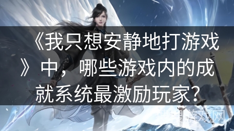 《我只想安静地打游戏》中，哪些游戏内的成就系统最激励玩家？