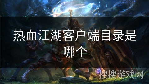 热血江湖客户端目录是哪个