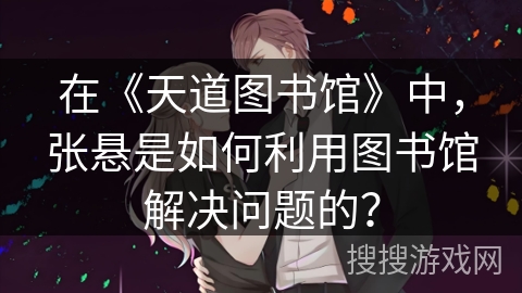 在《天道图书馆》中，张悬是如何利用图书馆解决问题的？