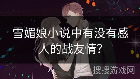 雪媚娘小说中有没有感人的战友情？